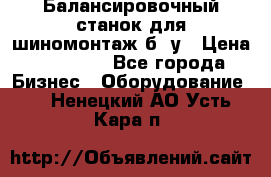 Балансировочный станок для шиномонтаж б/ у › Цена ­ 50 000 - Все города Бизнес » Оборудование   . Ненецкий АО,Усть-Кара п.